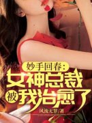 抖音妙手回春：女神总裁被我治愈