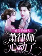 《她美艳撩人，萧律师心动了》小