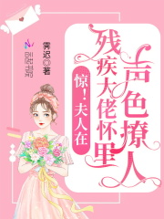惊！夫人在残疾大佬怀里声色撩人