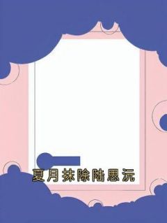 《夏月抹除陆思沅》陆思沅顾麟陆青尧大结局免费试读