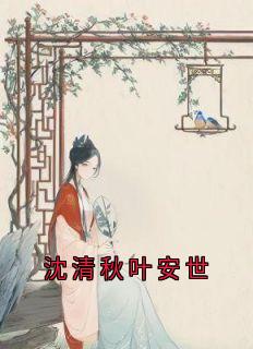 《沈清秋叶安世》沈清秋叶安世全文在线阅读