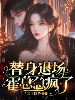 《替身退场，霍总急疯了》小说全文在线试读_《替身退场，霍总急疯了》最新章节目录