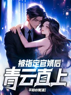 《被指定官婿后，青云直上！》完结版在线试读_《被指定官婿后，青云直上！》最新章节目录