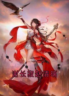 谢长寂赵清璃全文阅读_赵清璃谢长寂小说章节目录
