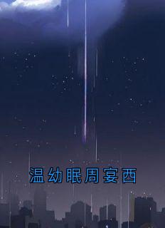 《温幼眠周宴西》小说全文精彩阅读_温幼眠周宴西小说阅读