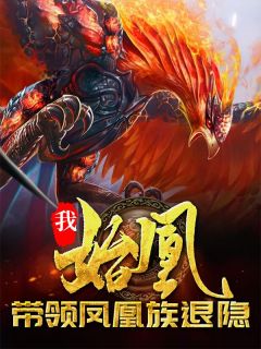 《我，始凰，带领凤凰族退隐》小说完结版在线试读_凰天鸿钧小说阅读