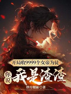 陆玄姬扶摇陆玄姬扶摇开局收9999个女帝为徒，你说我是渣渣by炒方便面完整在线阅读