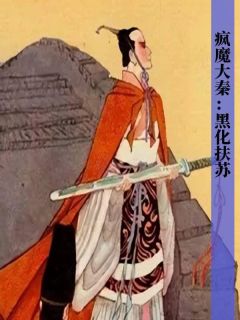疯魔大秦：黑化扶苏小说全文免费阅读_扶苏王轩龙兴凌烟阁章节目录精彩章节