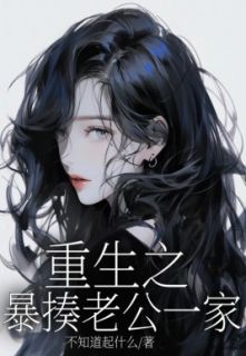 新书《王志鹏余春花》小说全集阅读_重生之暴揍老公一家小说免费精彩章节全文