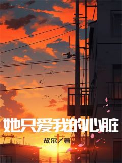 她只爱我的心脏精彩章节小说目录免费试读_(赵远光徐文瑗)_大结局无弹窗