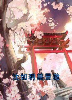 《沈如玥萧景澈》萧景澈沈如玥章节目录在线阅读