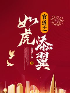 《官道之如虎添翼》小说免费试读_《官道之如虎添翼》最新章节目录