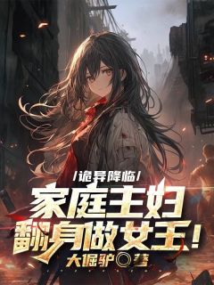任欢张伟章节目录_《诡异降临，家庭主妇翻身做女王！》全文阅读