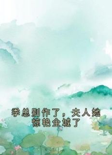 颜红雪季西凉全文免费阅读(季总别作了，夫人她惊艳全城了)_完结版