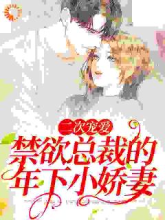 《二次宠爱：禁欲总裁的年下小娇妻》小说全文免费阅读_祝宁聂钰晋小说全文