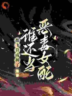 江绾卿路昭精彩章节小说免费试读地址_主角都飞升成神了，谁还当恶毒女配！