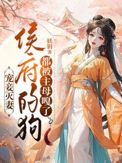 《宠妾灭妻，侯府的狗都被主母嘎了》大结局在线试读_《宠妾灭妻，侯府的狗都被主母嘎了》最新章节列表