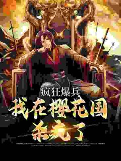 六郎三郎疯狂爆兵：我在樱花国杀疯了小说全文章节阅读_六郎三郎免费完整版