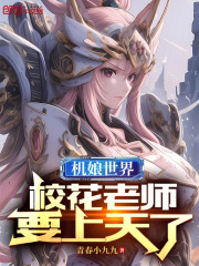 《机娘世界，校花老师要上天了》大结局精彩阅读_《机娘世界，校花老师要上天了》最新章节目录