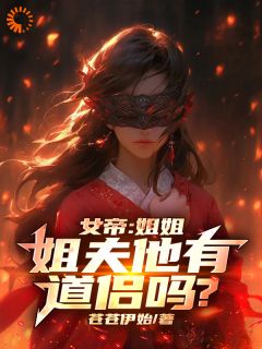 《女帝：姐姐，姐夫他有道侣吗？》小说在线阅读_《女帝：姐姐，姐夫他有道侣吗？》最新章节列表