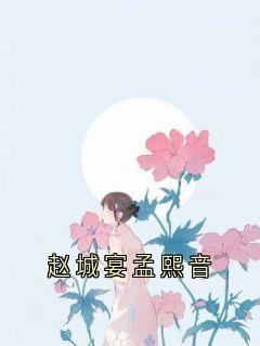 《赵城宴孟熙音》最新章节免费阅读（完整版未删节）
