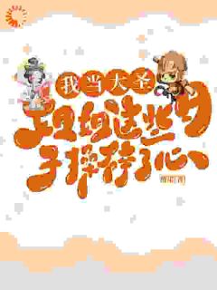 孙蓉孙悟空我当大圣姐姐这些日子，操碎了心全文在线免费阅读