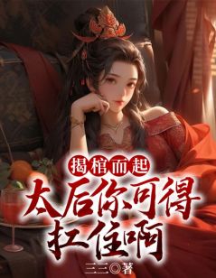《揭棺而起，太后你可得扛住啊》小说精彩阅读_《揭棺而起，太后你可得扛住啊》最新章节列表