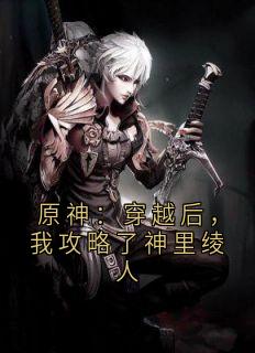 原神：穿越后，我攻略了神里绫人颜希提瓦特全文在线免费阅读
