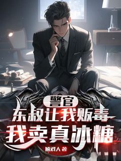 警官，东叔让我贩毒，我卖真冰糖林凡林***结局完整全文