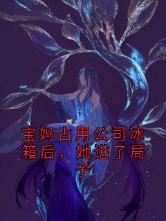 申丽云琇邢姣小说全文免费阅读_宝妈占用公司冰箱后，她进了局子章节目录精彩章节