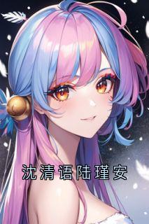 沈清语陆瑾安章节目录_沈清语陆瑾安全文阅读
