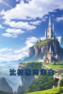 《沈枝晚商聿白》小说全文免费阅读_沈枝晚商聿白小说全文