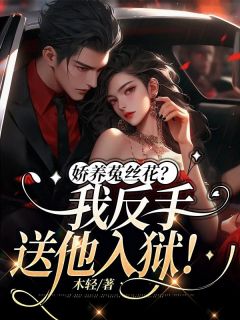 娇养菟丝花？我反手送他入狱！南乔霍北城_娇养菟丝花？我反手送他入狱！章节