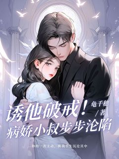 《诱他破戒！病娇小叔步步沦陷》大结局在线试读_《诱他破戒！病娇小叔步步沦陷》最新章节列表