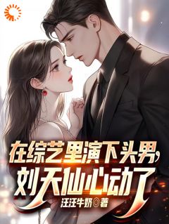 《在综艺里演下头男，刘天仙心动了》小说章节目录免费试读_苏辰李小染小说阅读