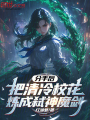 《分手后，把清冷校花炼成弑神魔剑》小说全文免费试读_《分手后，把清冷校花炼成弑神魔剑》最新章节列表