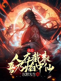 《洪荒：人在截教，吾乃焰中仙》免费阅读_罗宣定光仙小说免费试读