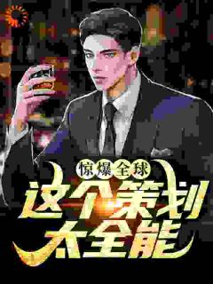 江尘李欣惊爆全球：这个策划太全能小说全文章节阅读_江尘李欣免费精彩章节