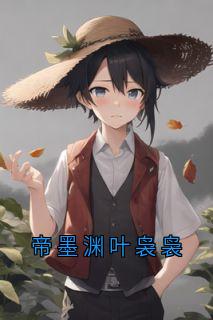 《帝墨渊叶袅袅》小说完结版在线阅读_帝墨渊叶袅袅小说阅读