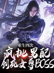 重生四次，疯批男配创死女尊BOSS全本资源下载APP_林长卿叶清荷完整未删减版