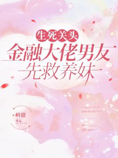 《生死关头，金融大佬男友先救养妹》陈蔷薇谢忱陈茉莉全文免费阅读