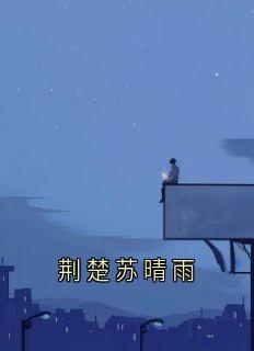 苏晴雨荆楚(主角荆楚苏晴雨)_苏晴雨荆楚在线阅读
