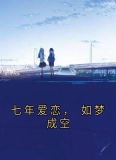 小说顾谦陈乔七年爱恋，_如梦成空章节免费免费试读地址