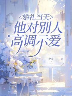 《顾希陆未苏雨宣》婚礼当天，他对别人高调示爱章节目录在线阅读