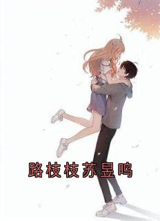 《路枝枝苏昱鸣》小说免费试读_《路枝枝苏昱鸣》最新章节列表