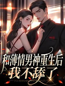 《和薄情男神重生后，我不舔了》小说章节目录精彩试读_温知雀商衍小说全文