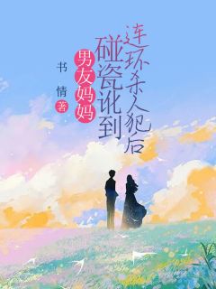 男友妈妈碰瓷讹到连环杀人犯后瑶瑶周衍铭王桂芳全文免费试读