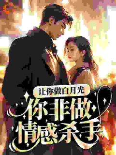 楚辞左清完整版在线阅读（主角让你做白月光，你非做情感杀手？）