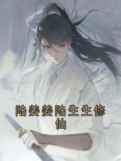 《陆姜姜陆生生桀方》小说全文在线阅读_《陆姜姜陆生生桀方》最新章节目录