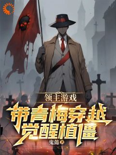 领主游戏：带青梅穿越觉醒植僵全文在线阅读_叶游李悠小说全本无弹窗